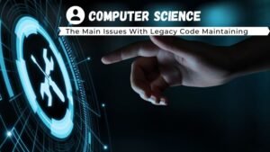 The Main Issues With Legacy Code Maintaining