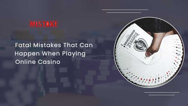 Fatal Mistakes That Can Happen When Playing Online Casino